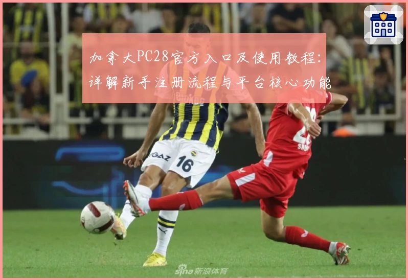 加拿大PC28官方入口及使用教程：详解新手注册流程与平台核心功能亮点解析