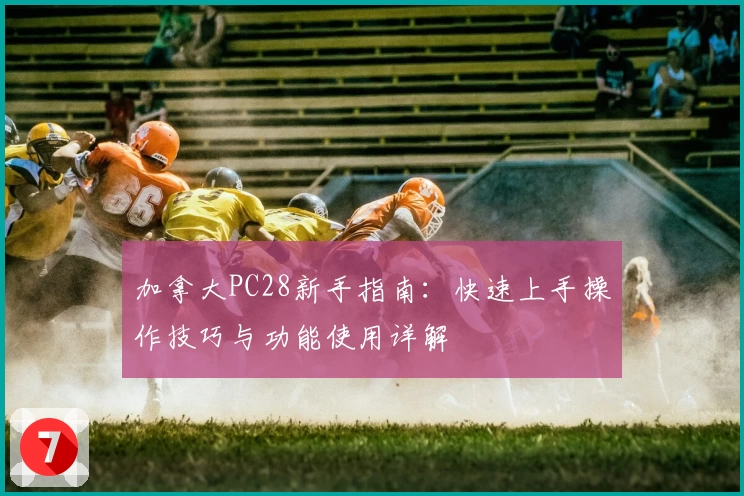 加拿大PC28新手指南:快速上手操作技巧与功能使用详解