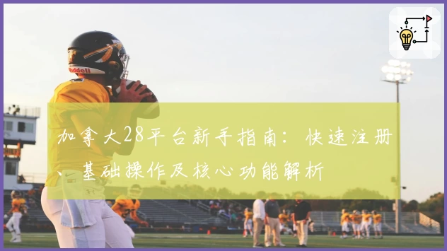 加拿大28平台新手指南：快速注册、基础操作及核心功能解析