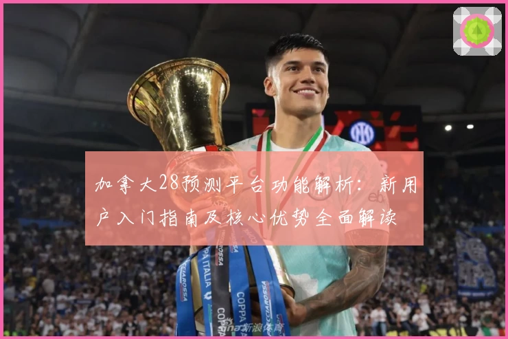 加拿大28预测平台功能解析：新用户入门指南及核心优势全面解读