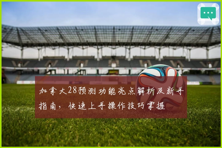 加拿大28预测功能亮点解析及新手指南，快速上手操作技巧掌握