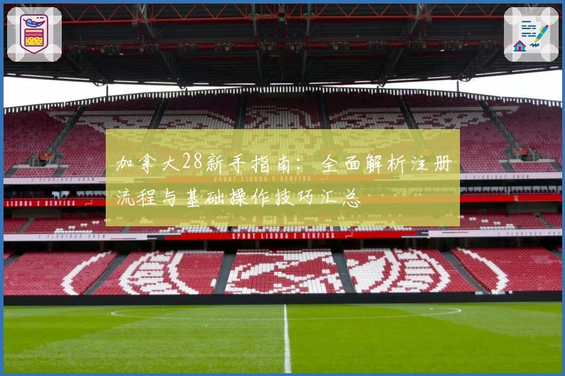 加拿大28新手指南：全面解析注册流程与基础操作技巧汇总