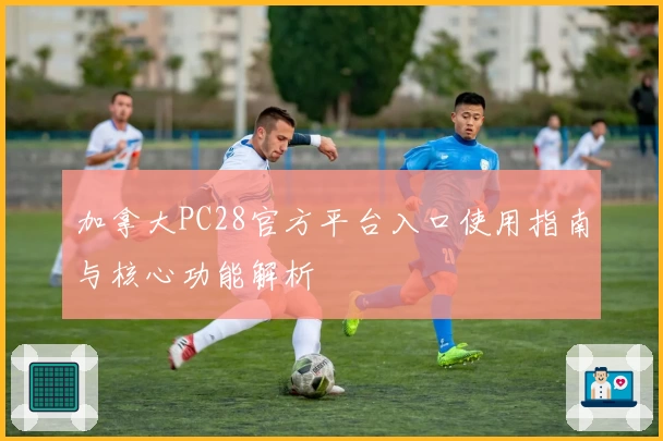 加拿大PC28官方平台入口使用指南与核心功能解析