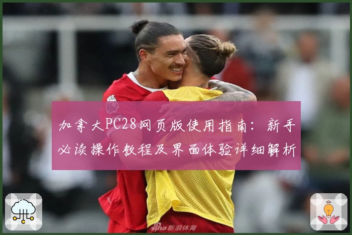 加拿大PC28网页版使用指南：新手必读操作教程及界面体验详细解析