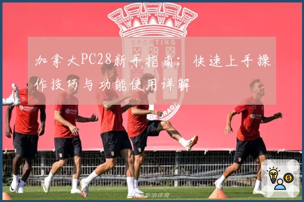 加拿大PC28新手指南：快速上手操作技巧与功能使用详解