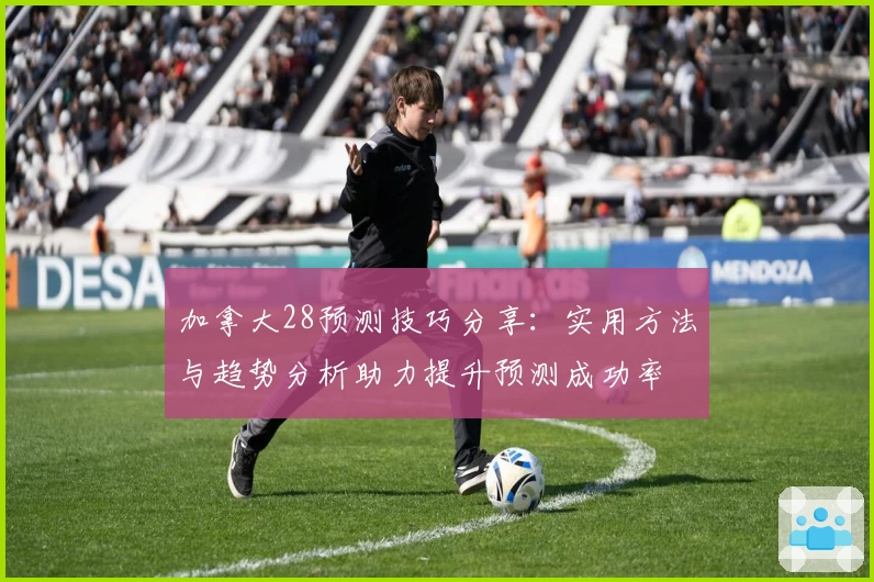 加拿大28预测技巧分享:实用方法与趋势分析助力提升预测成功率