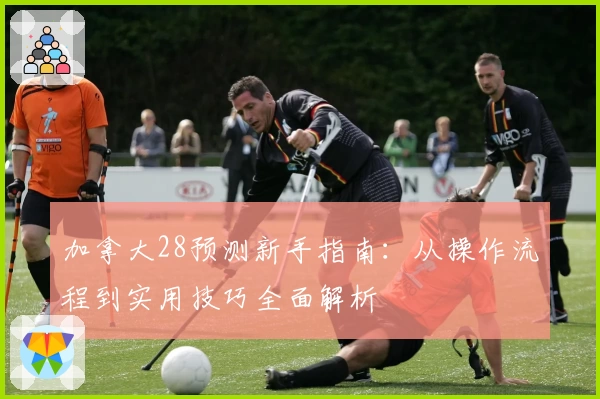 加拿大28预测新手指南：从操作流程到实用技巧全面解析