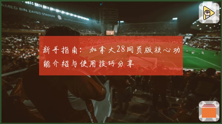 新手指南：加拿大28网页版核心功能介绍与使用技巧分享